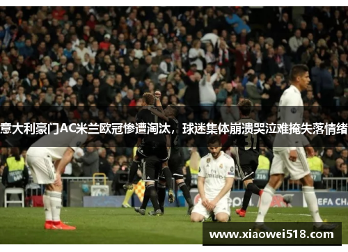 意大利豪门AC米兰欧冠惨遭淘汰，球迷集体崩溃哭泣难掩失落情绪