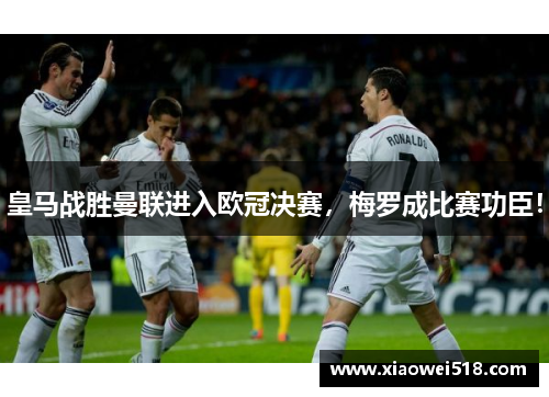 皇马战胜曼联进入欧冠决赛，梅罗成比赛功臣！